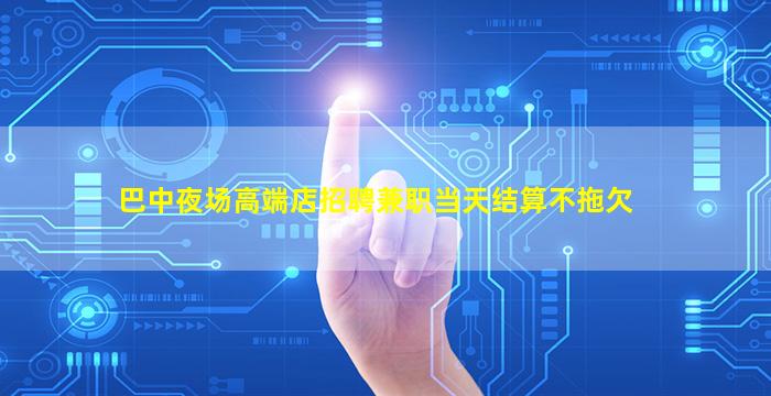 巴中夜场高端店招聘兼职当天结算不拖欠